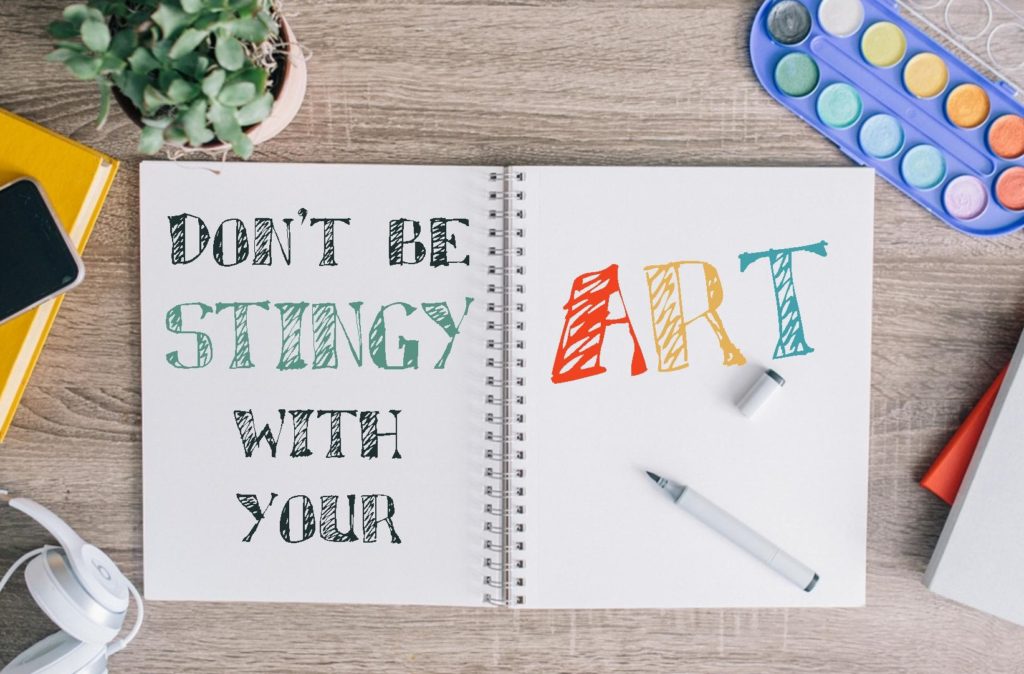 Don't be stingy with your art