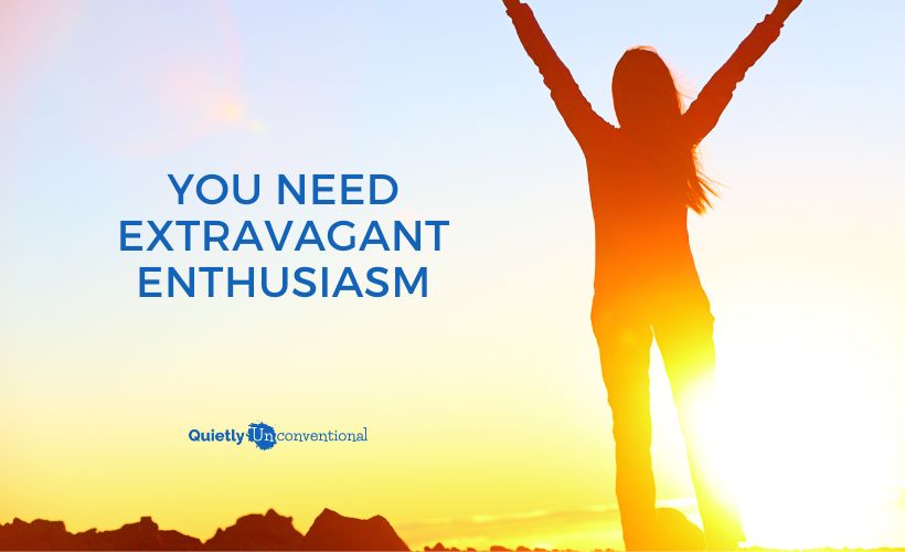 You Need Extravagant Enthusiasm for a Better Life