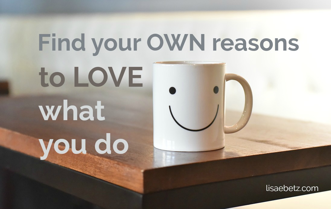 Find Your Own Reasons To Love What You Do.
