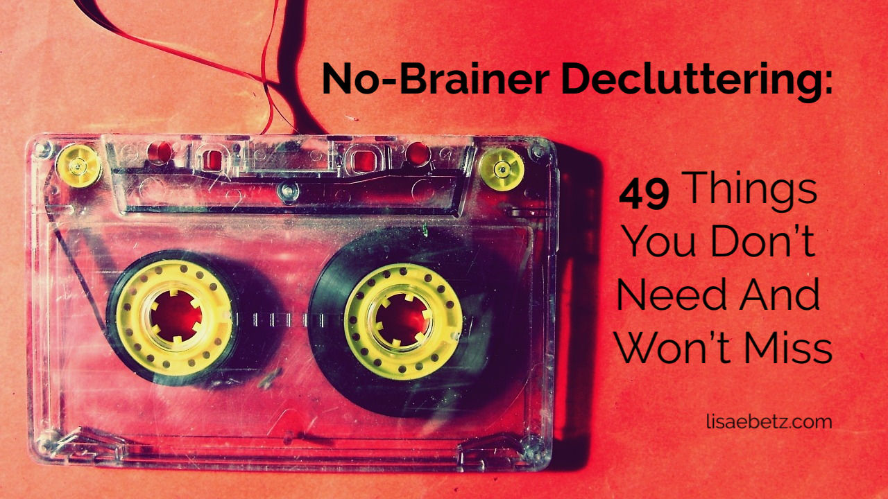 No-Brainer Decluttering: 49 Things You Don’t Need And Won’t Miss
