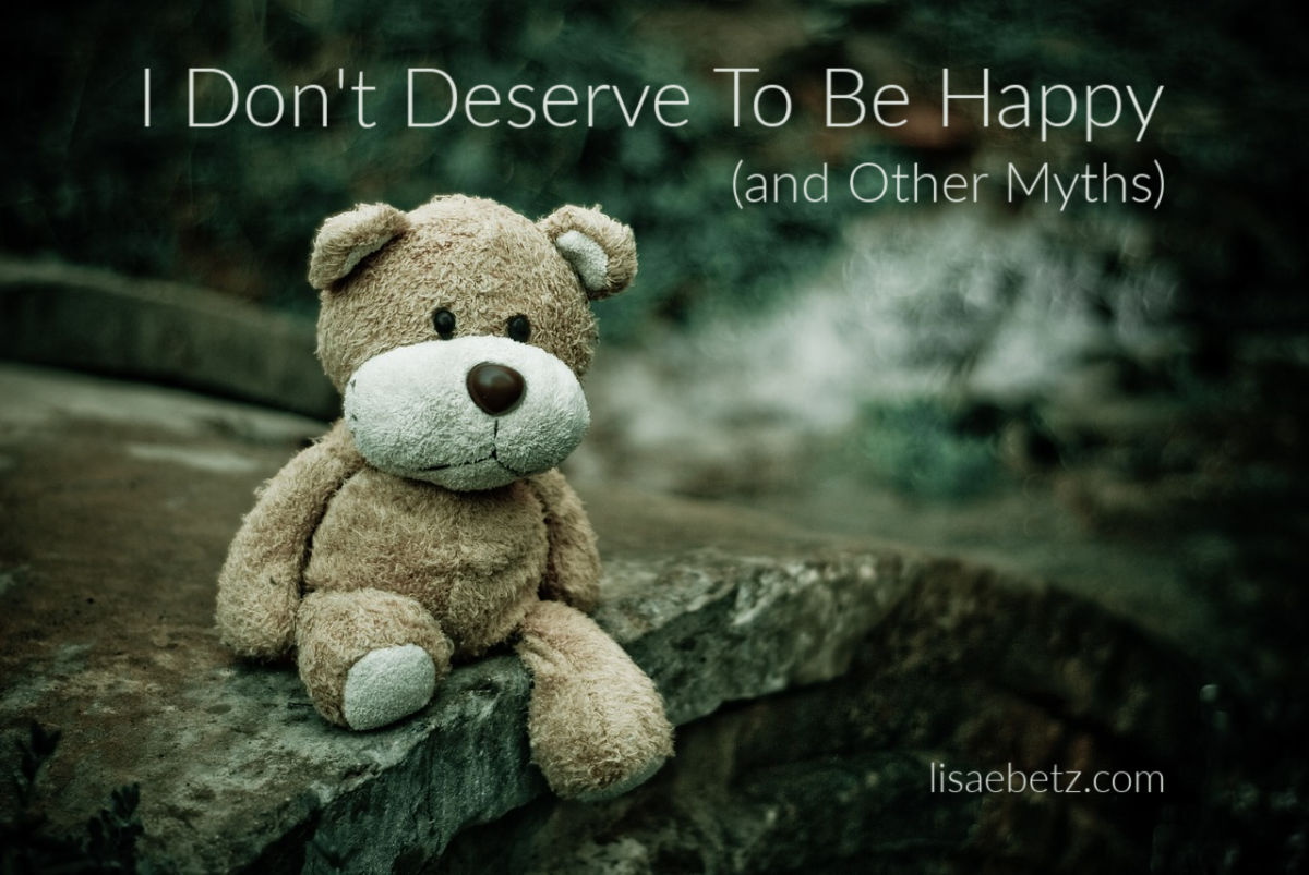 I Don’t Deserve to be Happy (and Other Myths)