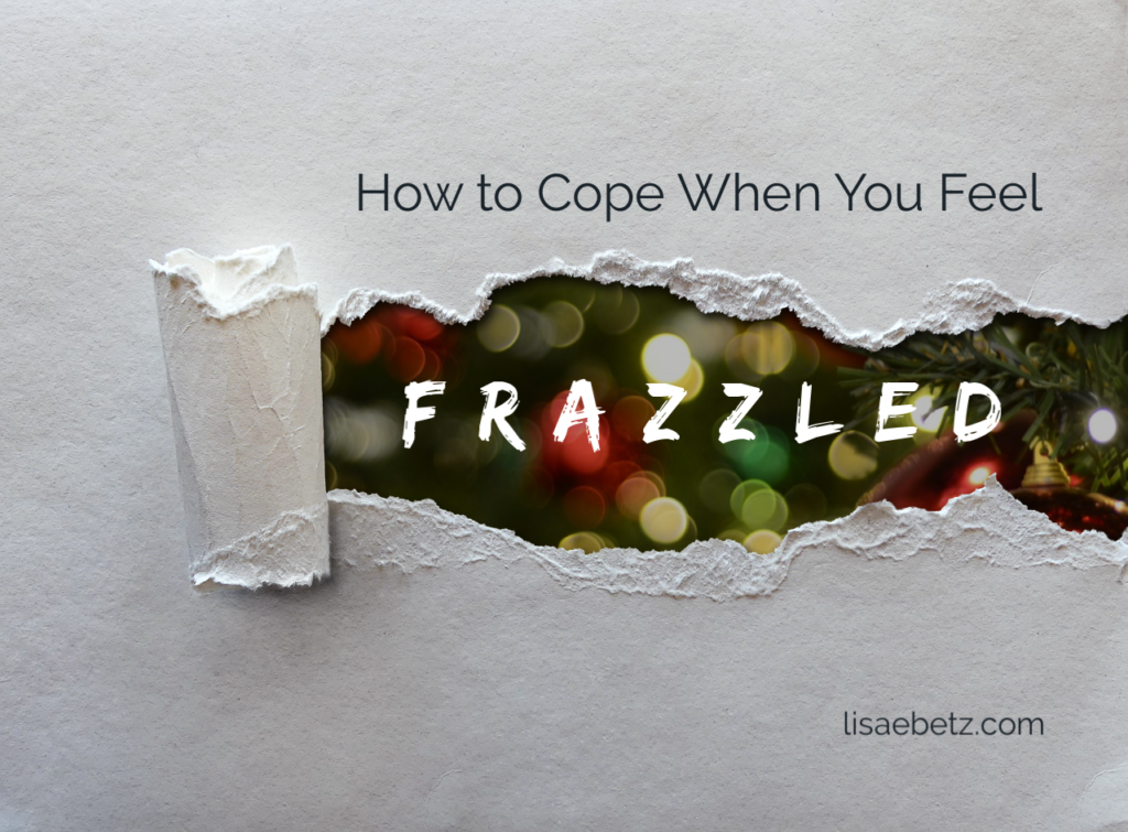how to cope when you feel frazzled, especially at Christmas time
