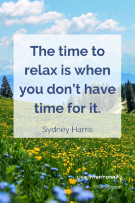 The time to relax is when you don't have time for it. Sydney Harris quote. Live intentionally. 
