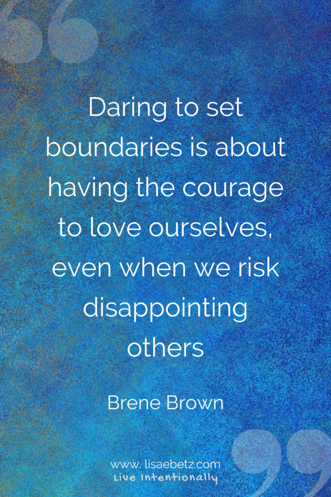 Daring to set boundaries is about having the courage to love ourselves even when we risk disappointing others. 