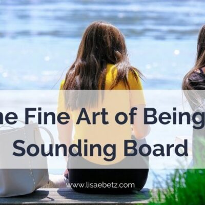 The fine art of being a sounding board. Be a good listener