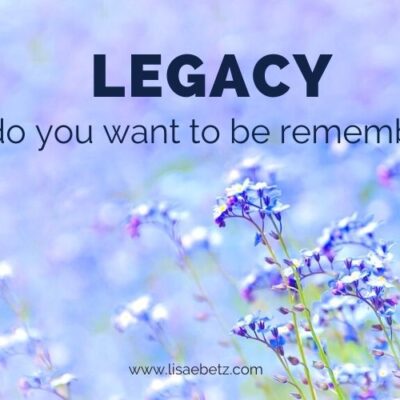 Legacy: how do you want to be remembered?