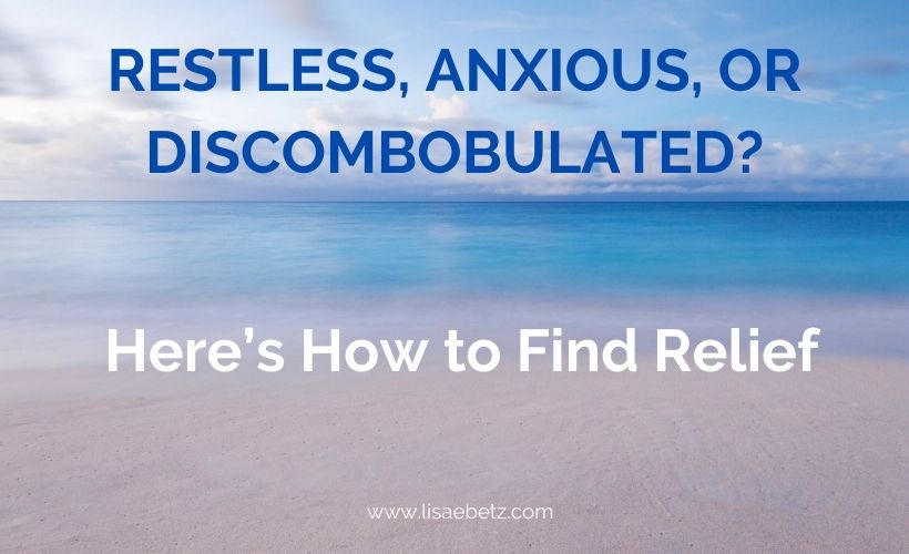 Feeling Restless, Anxious, or Discombobulated? Here’s How to Find Relief