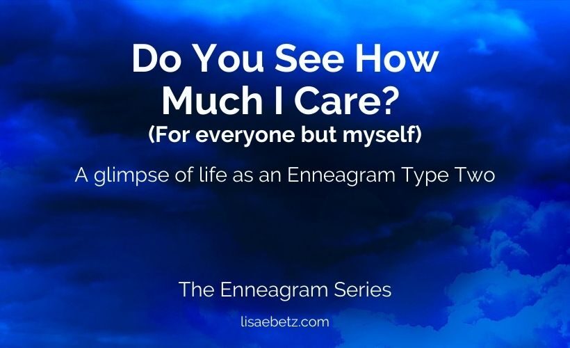 Do you see how much I care (for everyone but myself? enneagram type two