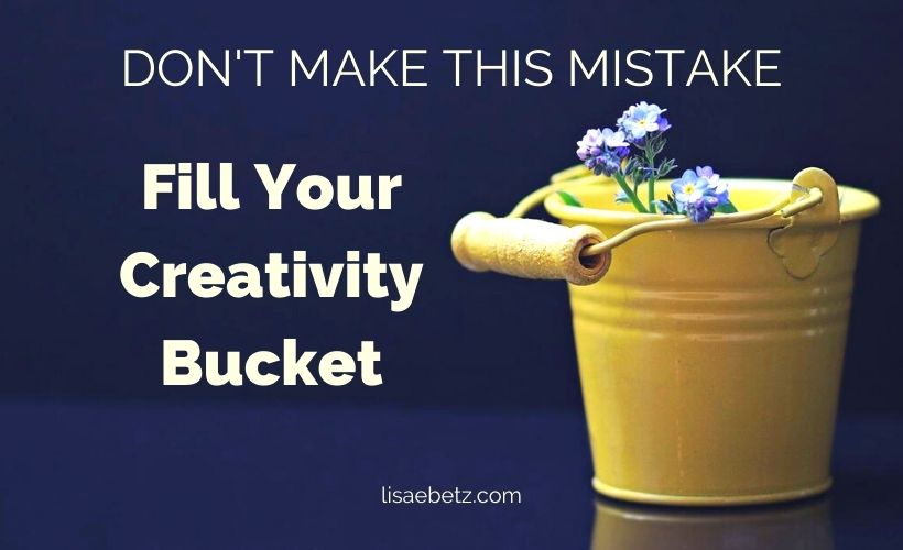 Don’t Make This Mistake. Fill Your Creativity Bucket