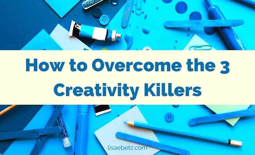 How to Overcome the 3 Creativity Killers