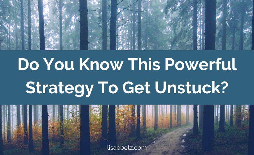 Do You Know This Powerful Strategy To Get Unstuck?