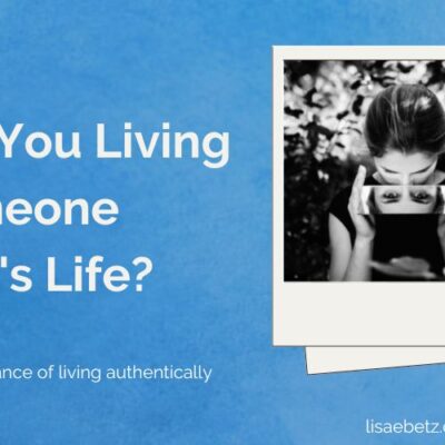 Are you living someone else's life? The importance of living authentically.