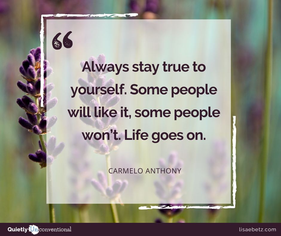 “Always stay true to yourself. Some people will like it, some people won’t. Life goes on.” – Carmelo Anthony