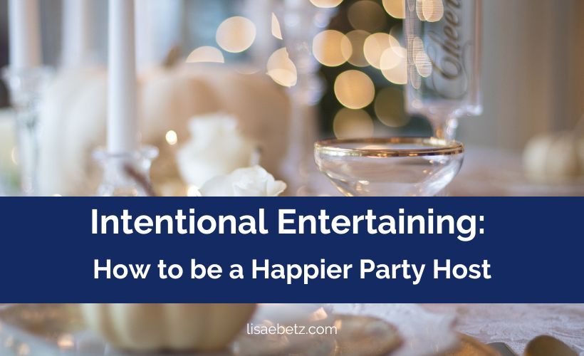 Intentional Entertaining: How to be a Happier Party Host