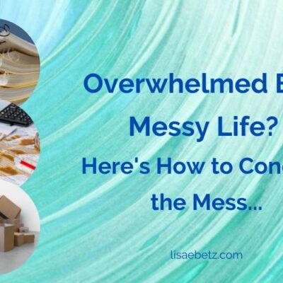 overwhelmed by a messy life? Here's how to conquer the mess