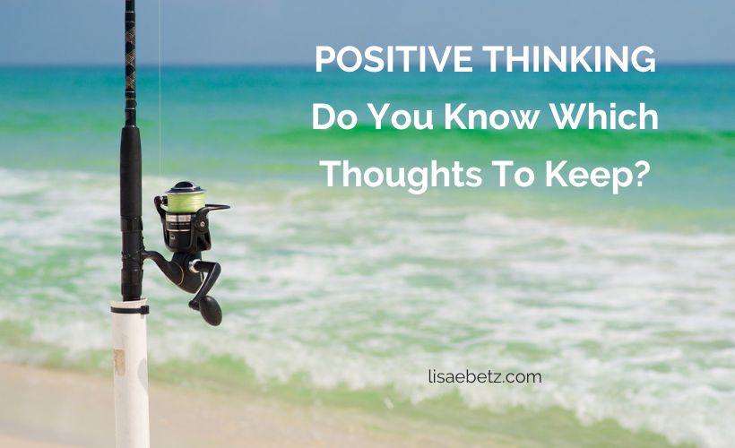 Positive Thinking: Do You Know Which Thoughts To Keep?