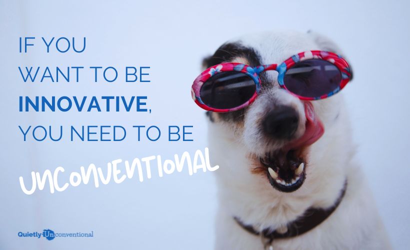 If You Want To Be Innovative, You Must Be Unconventional