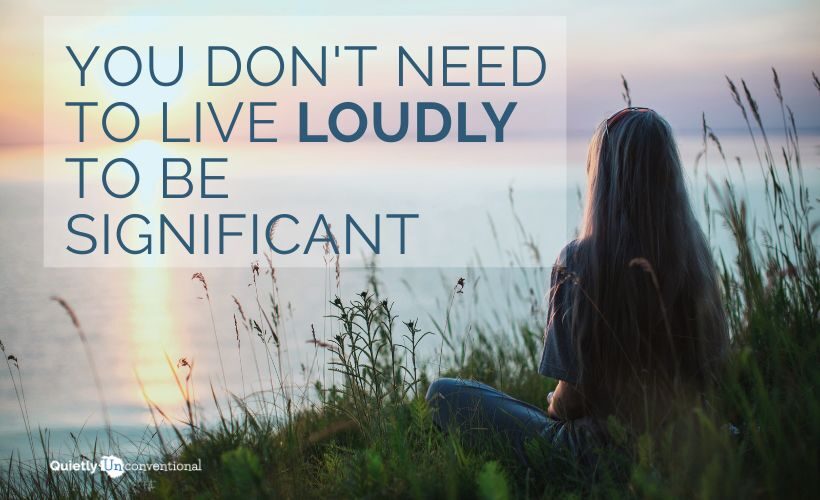 you don't need to live loudly to be significant