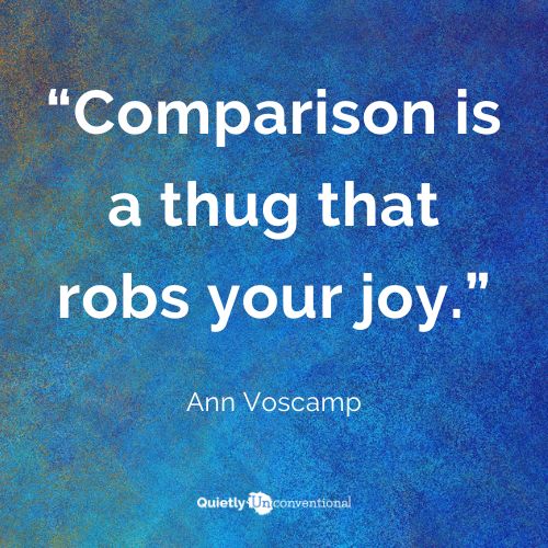 Comparison is a thug that robs your joy.  Ann Voscamp. Don't get stuck in the comparison trap