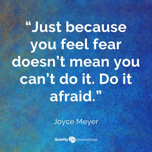 Face your fear and do it afraid.