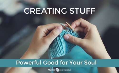 Creating stuff, powerful good for your soul