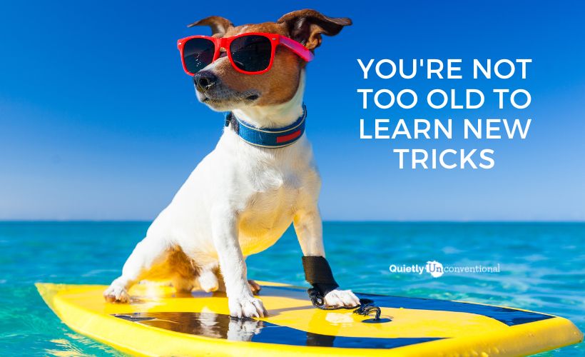 You’re Not Too Old To Learn New Tricks