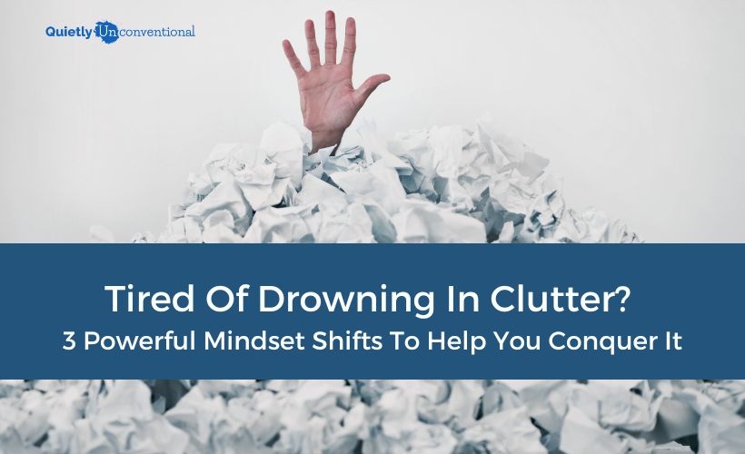 Tired Of Drowning In Clutter? 3 Powerful Mindset Shifts To Conquer Clutter