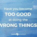 Have you become too good at doing the wrong things?