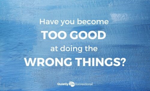 Have you become too good at doing the wrong things?