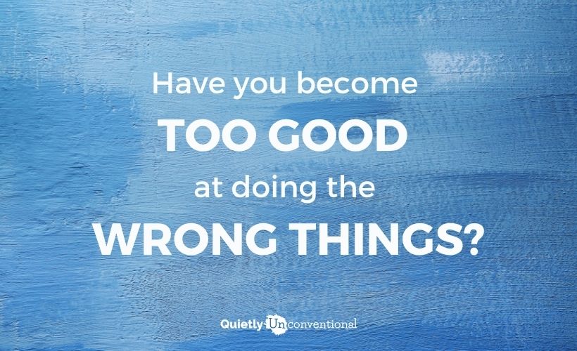 Have You Become Too Good At the Wrong Things?